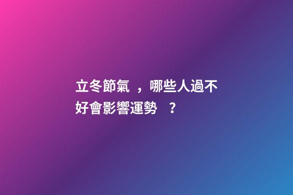 立冬節氣，哪些人過不好會影響運勢？